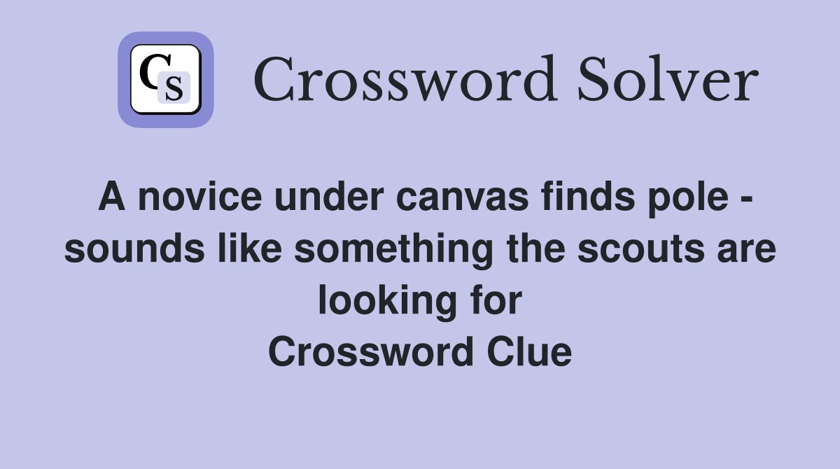 A novice under canvas finds pole sounds like something the scouts are looking for Crossword
